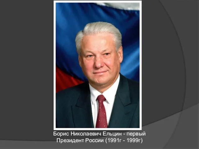 Борис Николаевич Ельцин - первый Президент России (1991г - 1999г)