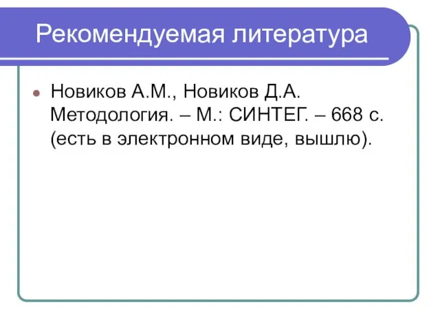 Рекомендуемая литература Новиков А.М., Новиков Д.А. Методология. – М.: СИНТЕГ. –