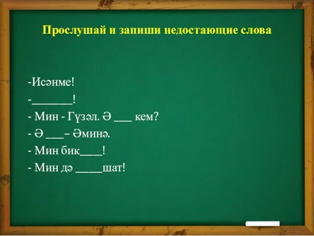 Прослушай и запиши недостающие слова -Исәнме! -_________! - Мин - Гүзәл.