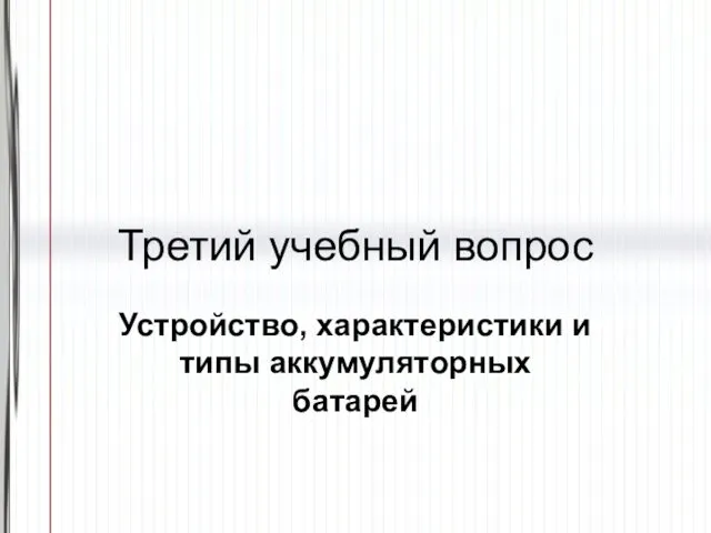 Третий учебный вопрос Устройство, характеристики и типы аккумуляторных батарей