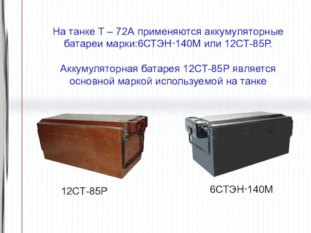 На танке Т – 72А применяются аккумуляторные батареи марки:6СТЭН‑140M или 12СТ-85Р.