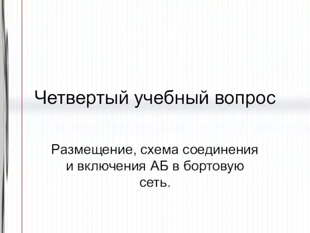 Четвертый учебный вопрос Размещение, схема соединения и включения АБ в бортовую сеть.