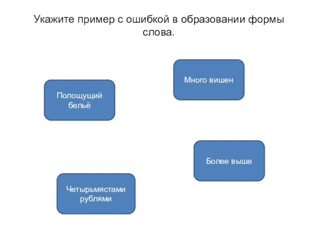 Более выше Полощущий бельё Четырьмястами рублями Укажите пример с ошибкой в образовании формы слова. Много вишен