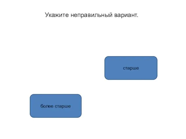 более старше старше Укажите неправильный вариант.