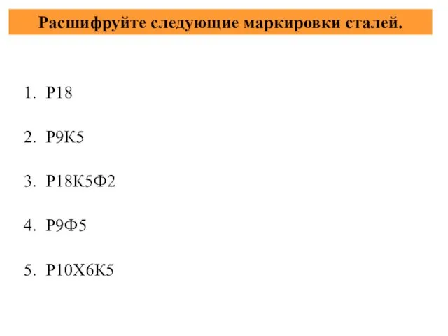 Расшифруйте следующие маркировки сталей. 1. Р18 2. Р9К5 3. Р18К5Ф2 4. Р9Ф5 5. Р10Х6К5