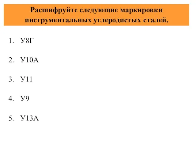 Расшифруйте следующие маркировки инструментальных углеродистых сталей. У8Г У10А У11 У9 У13А