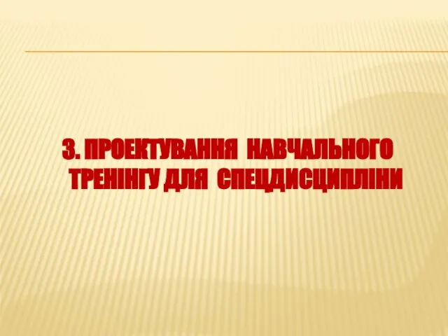 3. ПРОЕКТУВАННЯ НАВЧАЛЬНОГО ТРЕНІНГУ ДЛЯ СПЕЦДИСЦИПЛІНИ