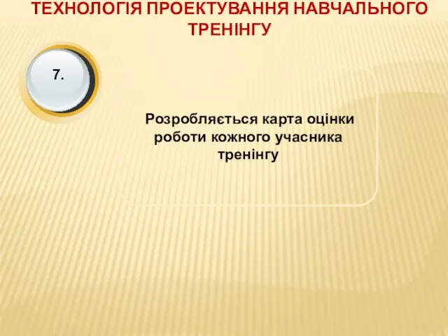 ТЕХНОЛОГІЯ ПРОЕКТУВАННЯ НАВЧАЛЬНОГО ТРЕНІНГУ Розробляється карта оцінки роботи кожного учасника тренінгу 7.