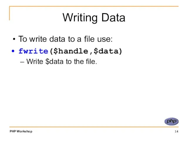 Writing Data To write data to a file use: fwrite($handle,$data) Write $data to the file.