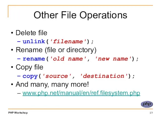 Other File Operations Delete file unlink('filename'); Rename (file or directory) rename('old