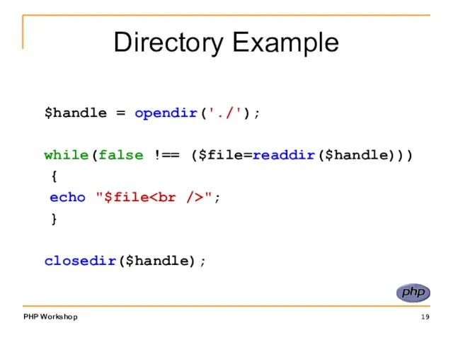 Directory Example $handle = opendir('./'); while(false !== ($file=readdir($handle))) { echo "$file "; } closedir($handle);