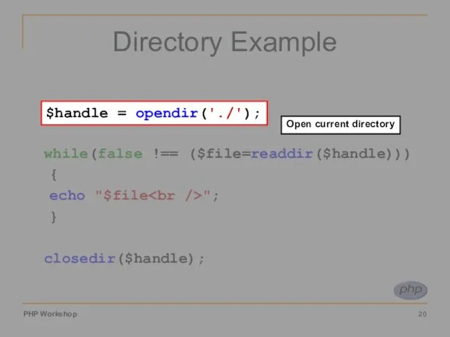 Directory Example $handle = opendir('./'); while(false !== ($file=readdir($handle))) { echo "$file