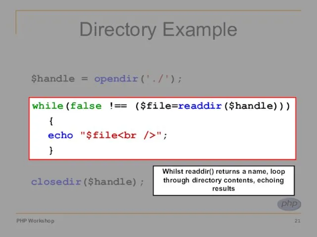 Directory Example $handle = opendir('./'); while(false !== ($file=readdir($handle))) { echo "$file