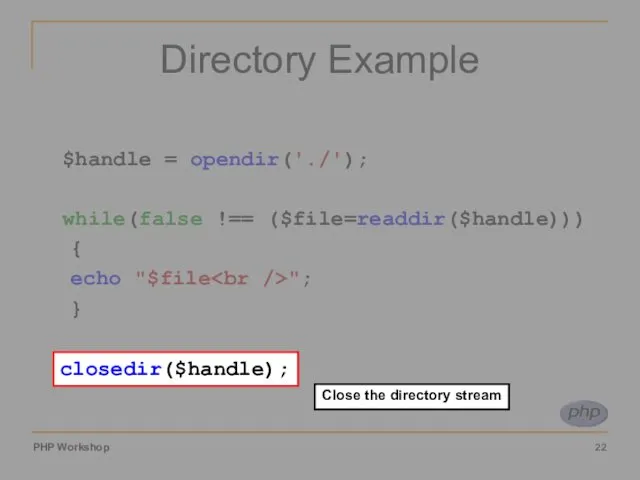 Directory Example $handle = opendir('./'); while(false !== ($file=readdir($handle))) { echo "$file