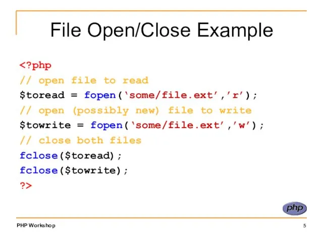 File Open/Close Example // open file to read $toread = fopen(‘some/file.ext’,’r’);