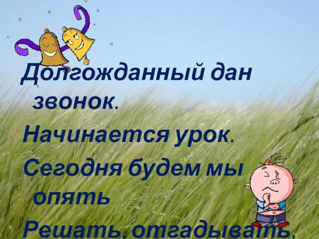 Долгожданный дан звонок. Начинается урок. Сегодня будем мы опять Решать, отгадывать, смекать!