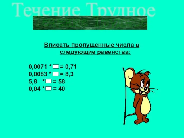 Течение Трудное Вписать пропущенные числа в следующие равенства: 0,0071 * =