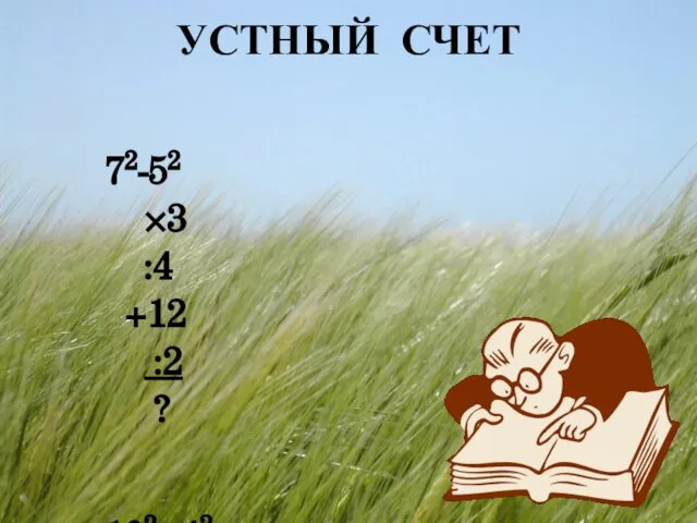 УСТНЫЙ СЧЕТ 72-52 ×3 :4 +12 :2 ? 102- 42 :4 +27 :3 ×5 ?