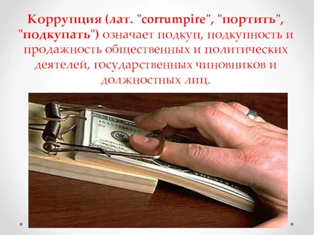 Коррупция (лат. "corrumpire", "портить", "подкупать") означает подкуп, подкупность и продажность общественных