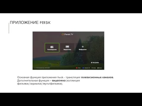 ПРИЛОЖЕНИЕ PERSIK Основная функция приложения Persik - трансляция телевизионных каналов. Дополнительная функция – видеотека (коллекция фильмов/сериалов/мультфильмов).