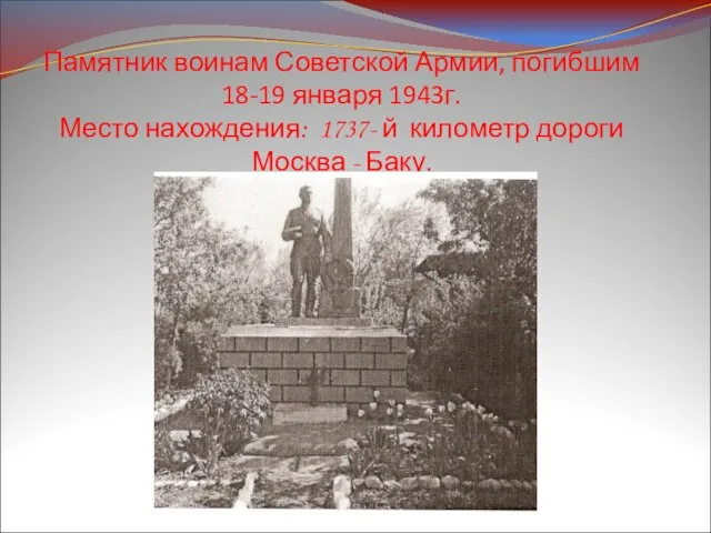 Памятник воинам Советской Армии, погибшим 18-19 января 1943г. Место нахождения: 1737-