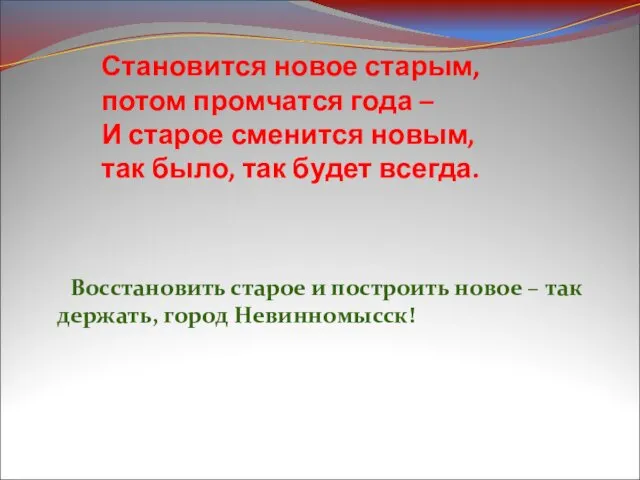 Становится новое старым, потом промчатся года – И старое сменится новым,