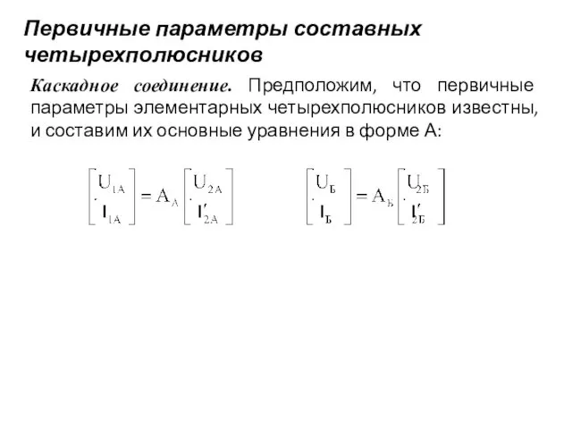 Первичные параметры составных четырехполюсников Каскадное соединение. Предположим, что первичные параметры элементарных