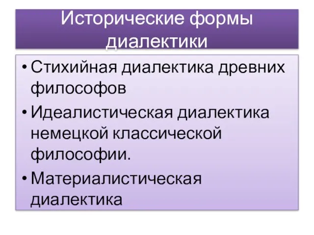 Исторические формы диалектики Стихийная диалектика древних философов Идеалистическая диалектика немецкой классической философии. Материалистическая диалектика