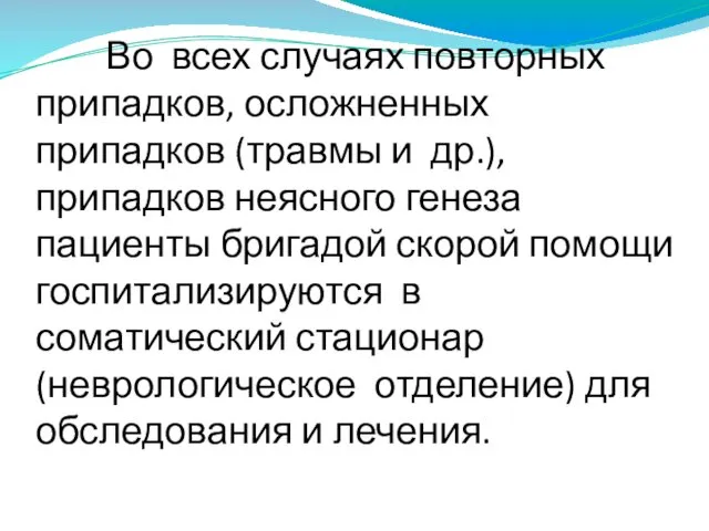 Во всех случаях повторных припадков, осложненных припадков (травмы и др.), припадков