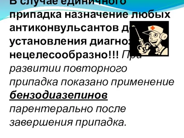 В случае единичного припадка назначение любых антиконвульсантов до установления диагноза нецелесообразно!!!