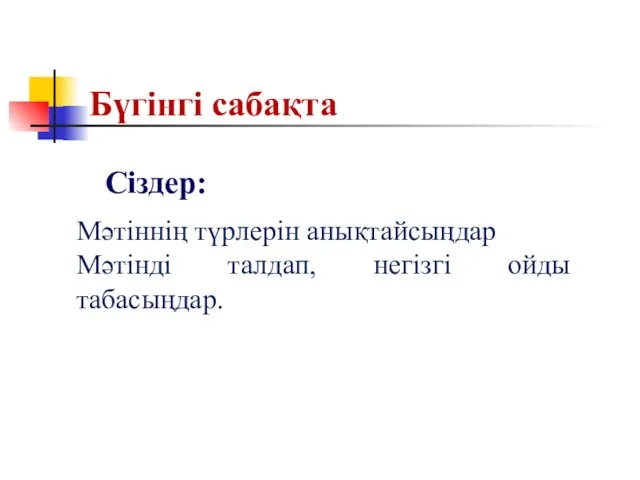 Бүгінгі сабақта Мәтіннің түрлерін анықтайсыңдар Мәтінді талдап, негізгі ойды табасыңдар. Сіздер: