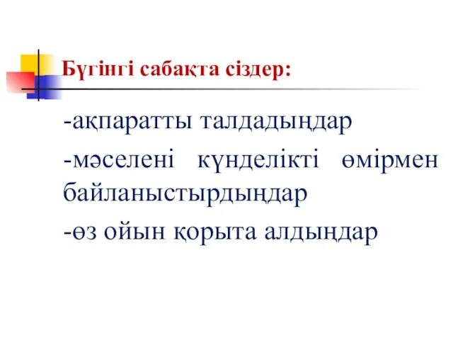 Бүгінгі сабақта сіздер: -ақпаратты талдадыңдар -мәселені күнделікті өмірмен байланыстырдыңдар -өз ойын қорыта алдыңдар