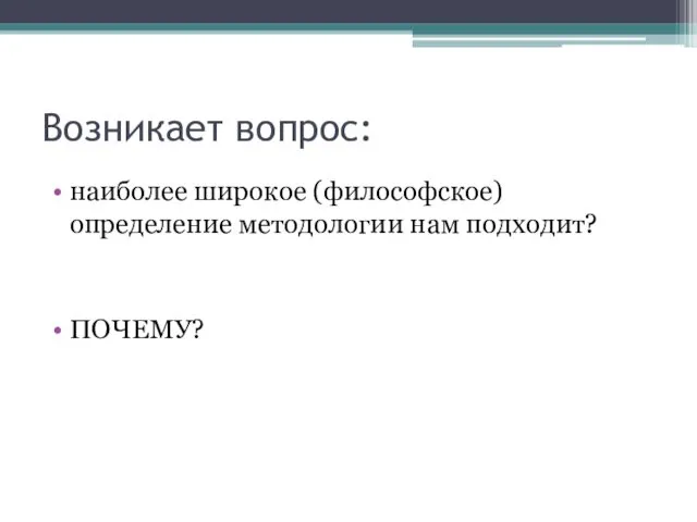 Возникает вопрос: наиболее широкое (философское) определение методологии нам подходит? ПОЧЕМУ?