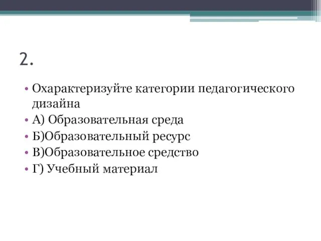 2. Охарактеризуйте категории педагогического дизайна А) Образовательная среда Б)Образовательный ресурс В)Образовательное средство Г) Учебный материал