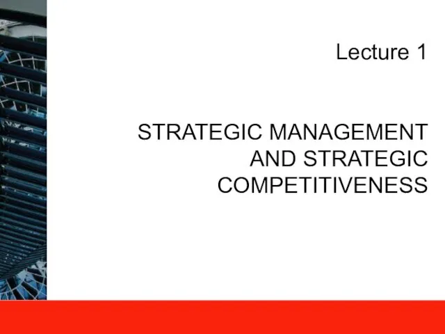 Lecture 1 STRATEGIC MANAGEMENT AND STRATEGIC COMPETITIVENESS