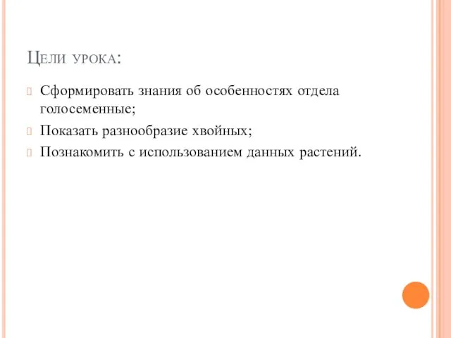 Цели урока: Сформировать знания об особенностях отдела голосеменные; Показать разнообразие хвойных; Познакомить с использованием данных растений.