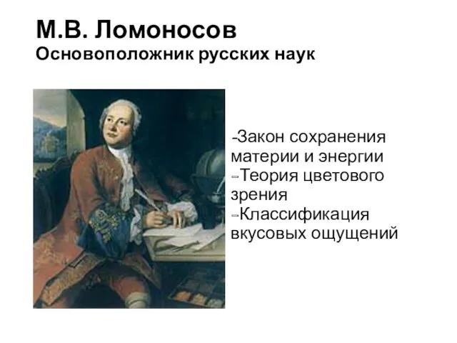 М.В. Ломоносов Основоположник русских наук -Закон сохранения материи и энергии -Теория цветового зрения -Классификация вкусовых ощущений