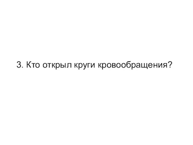 3. Кто открыл круги кровообращения?