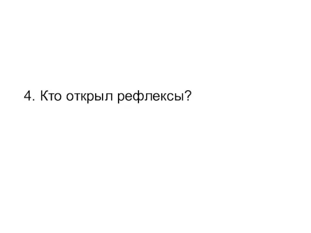 4. Кто открыл рефлексы?