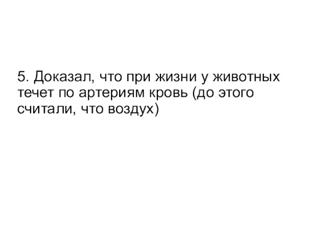 5. Доказал, что при жизни у животных течет по артериям кровь (до этого считали, что воздух)