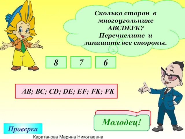 Каратанова Марина Николаевна Сколько сторон в многоугольнике АВСDEFK? Перечислите и запишите