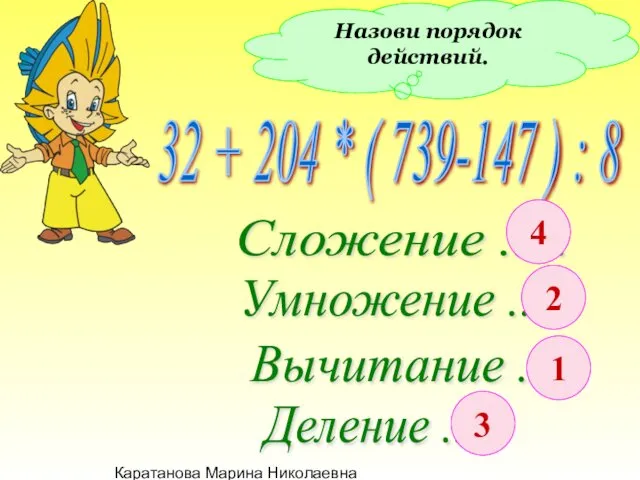 Каратанова Марина Николаевна Назови порядок действий. 32 + 204 * (