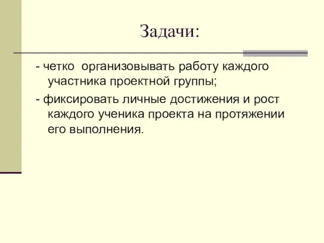 Задачи: - четко организовывать работу каждого участника проектной группы; - фиксировать