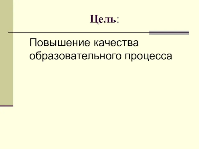 Цель: Повышение качества образовательного процесса