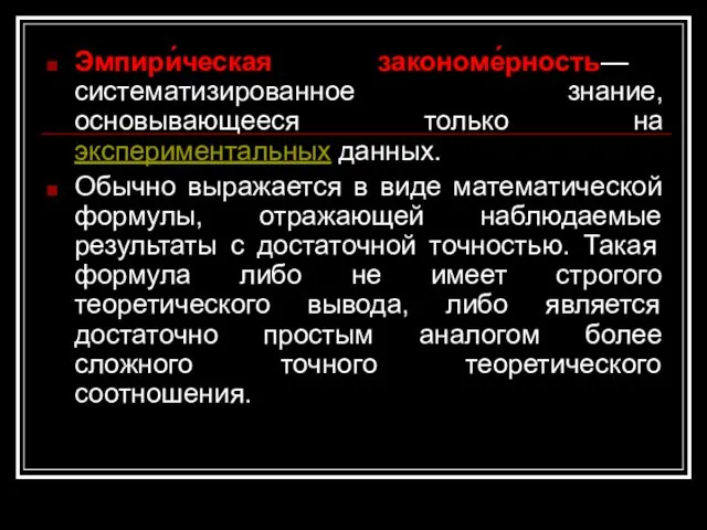 Эмпири́ческая закономе́рность— систематизированное знание, основывающееся только на экспериментальных данных. Обычно выражается