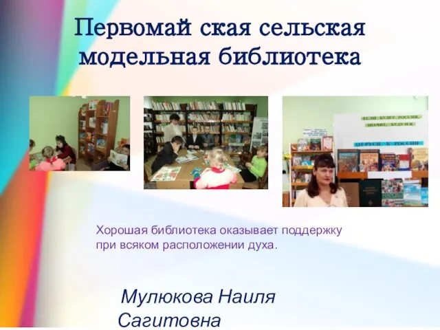 Первомайская сельская модельная библиотека Мулюкова Наиля Сагитовна Хорошая библиотека оказывает поддержку при всяком расположении духа.