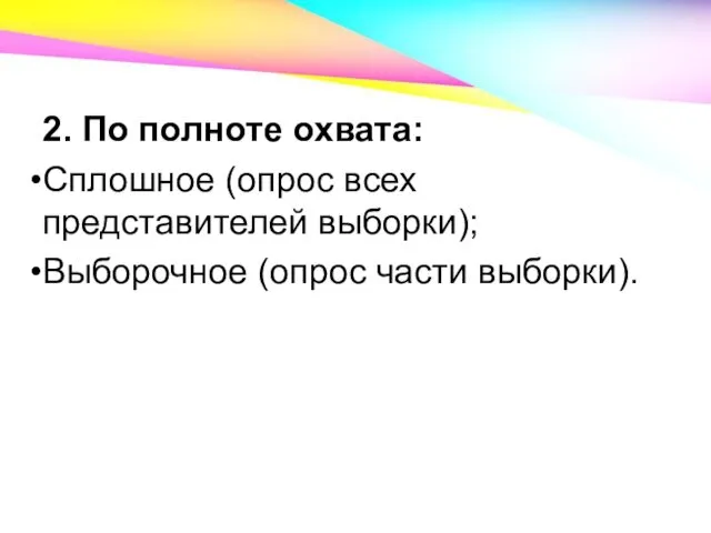 2. По полноте охвата: Сплошное (опрос всех представителей выборки); Выборочное (опрос части выборки).