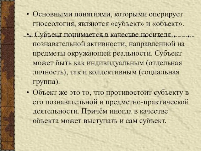 Основными понятиями, которыми оперирует гносеология, являются «субъект» и «объект». Субъект понимается