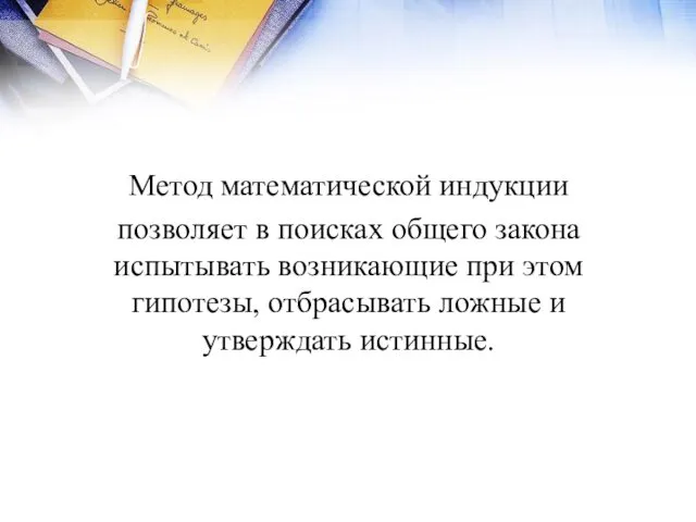 Метод математической индукции позволяет в поисках общего закона испытывать возникающие при