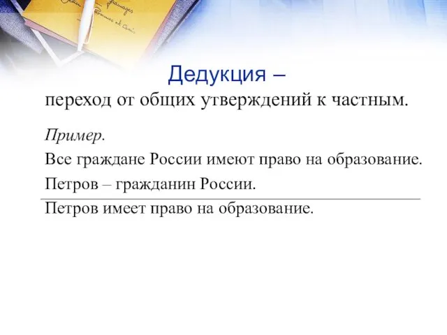 Дедукция – переход от общих утверждений к частным. Пример. Все граждане